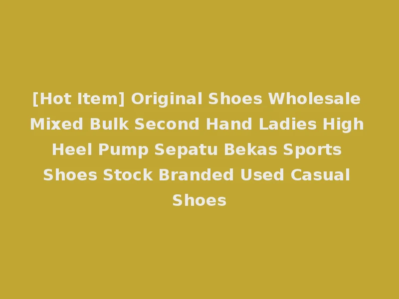 [Hot Item] Original Shoes Wholesale Mixed Bulk Second Hand Ladies High Heel Pump Sepatu Bekas Sports Shoes Stock Branded Used Casual Shoes
