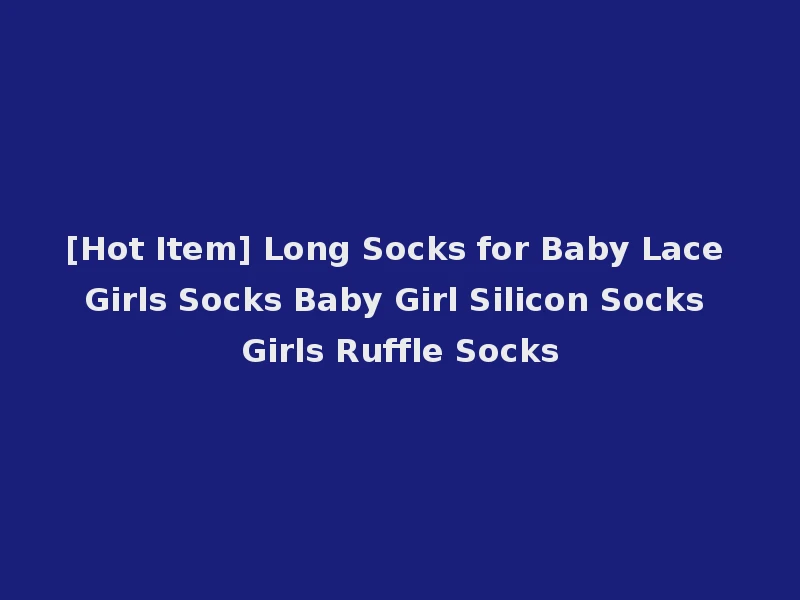[Hot Item] Long Socks for Baby Lace Girls Socks Baby Girl Silicon Socks Girls Ruffle Socks