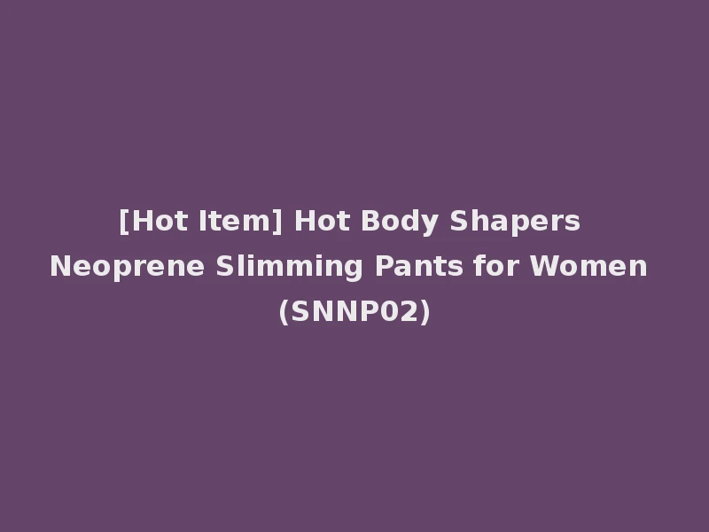 [Hot Item] Hot Body Shapers Neoprene Slimming Pants for Women (SNNP02)