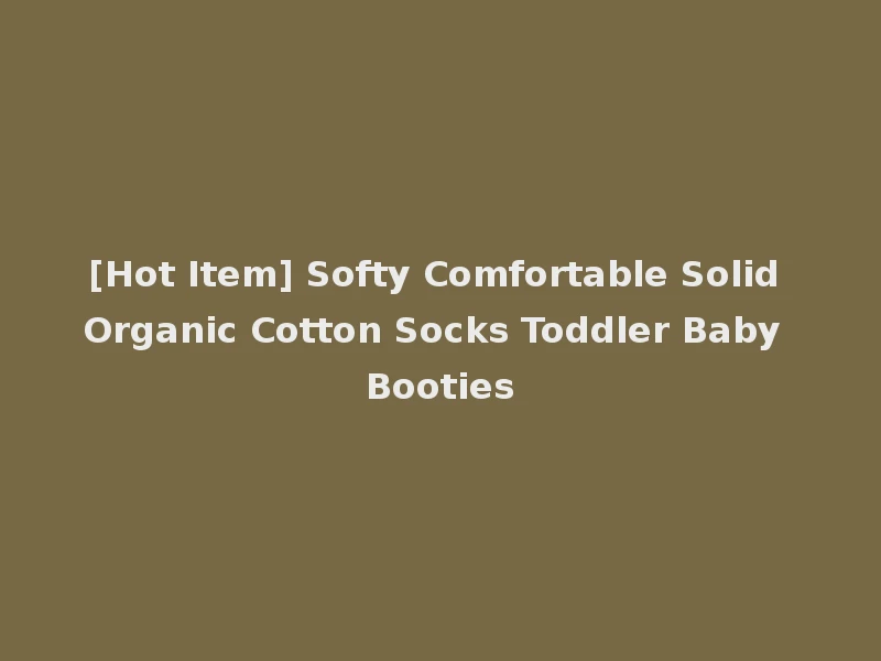 [Hot Item] Softy Comfortable Solid Organic Cotton Socks Toddler Baby Booties