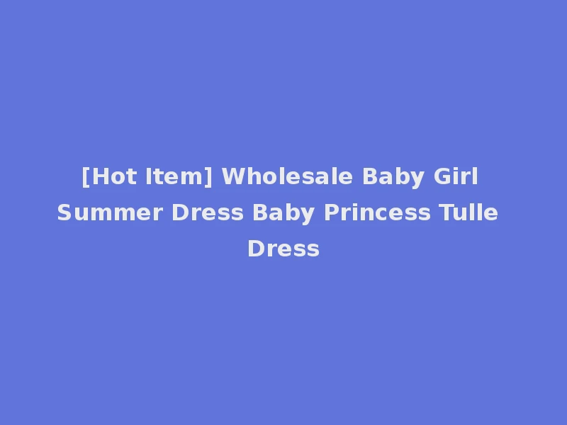 [Hot Item] Wholesale Baby Girl Summer Dress Baby Princess Tulle Dress