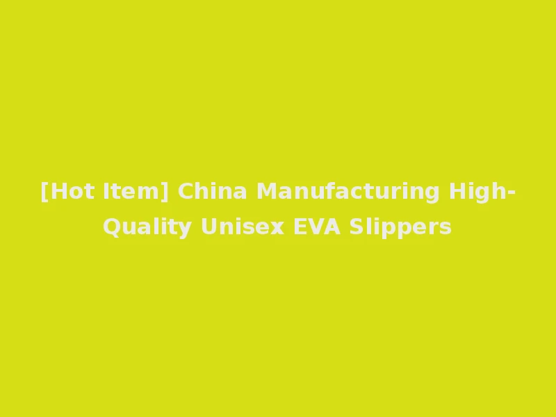 [Hot Item] China Manufacturing High-Quality Unisex EVA Slippers