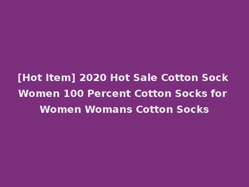 [Hot Item] 2020 Hot Sale Cotton Sock Women 100 Percent Cotton Socks for Women Womans Cotton Socks