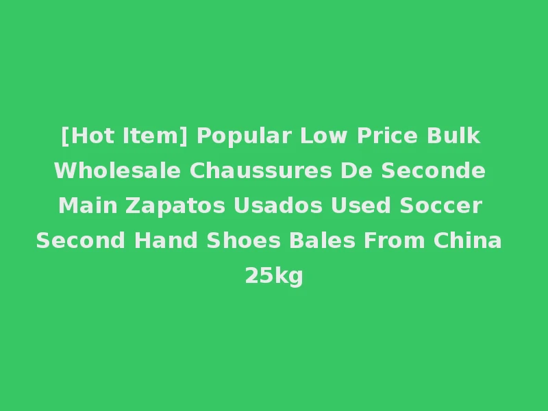 [Hot Item] Popular Low Price Bulk Wholesale Chaussures De Seconde Main Zapatos Usados Used Soccer Second Hand Shoes Bales From China 25kg