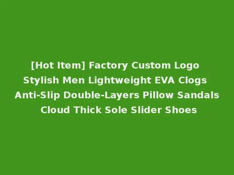 [Hot Item] Factory Custom Logo Stylish Men Lightweight EVA Clogs Anti-Slip Double-Layers Pillow Sandals Cloud Thick Sole Slider Shoes