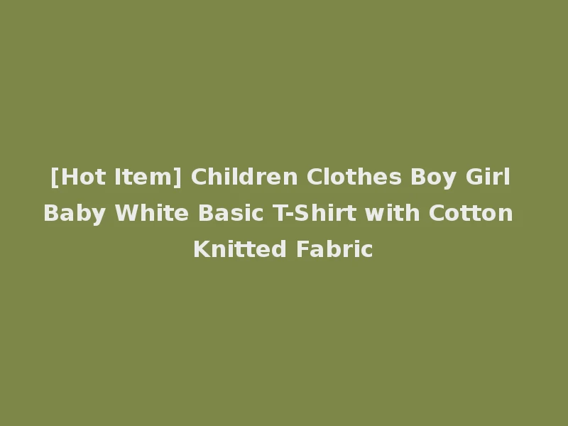 [Hot Item] Children Clothes Boy Girl Baby White Basic T-Shirt with Cotton Knitted Fabric