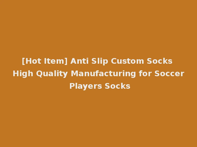[Hot Item] Anti Slip Custom Socks High Quality Manufacturing for Soccer Players Socks