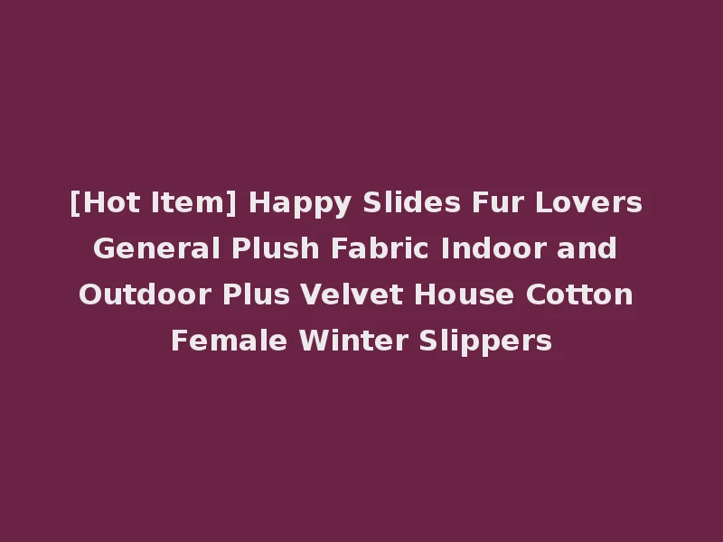 [Hot Item] Happy Slides Fur Lovers General Plush Fabric Indoor and Outdoor Plus Velvet House Cotton Female Winter Slippers