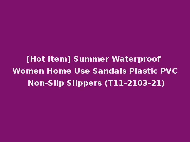 [Hot Item] Summer Waterproof Women Home Use Sandals Plastic PVC Non-Slip Slippers (T11-2103-21)