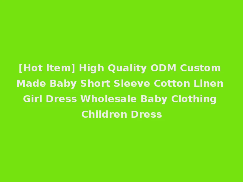 [Hot Item] High Quality ODM Custom Made Baby Short Sleeve Cotton Linen Girl Dress Wholesale Baby Clothing Children Dress