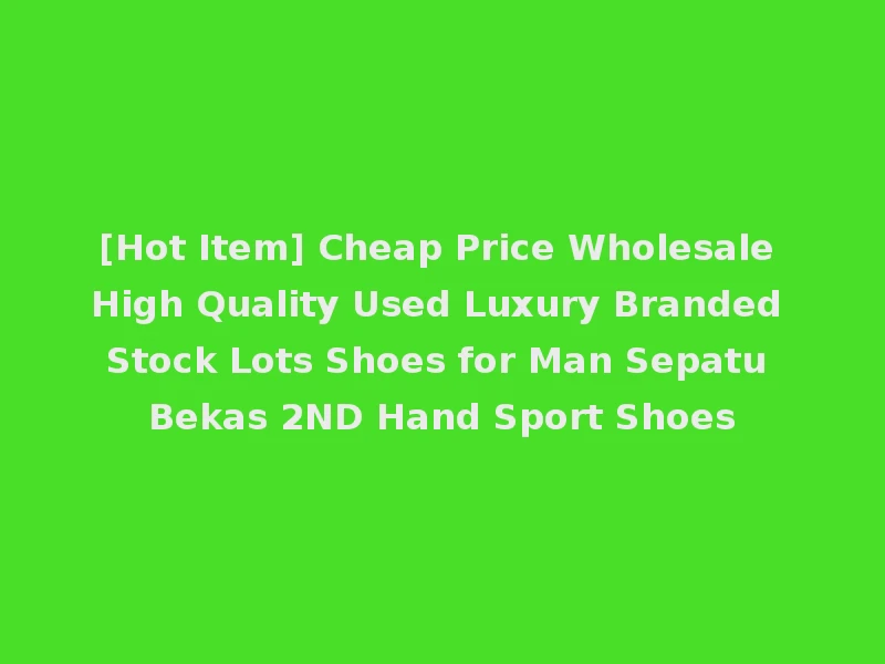 [Hot Item] Cheap Price Wholesale High Quality Used Luxury Branded Stock Lots Shoes for Man Sepatu Bekas 2ND Hand Sport Shoes