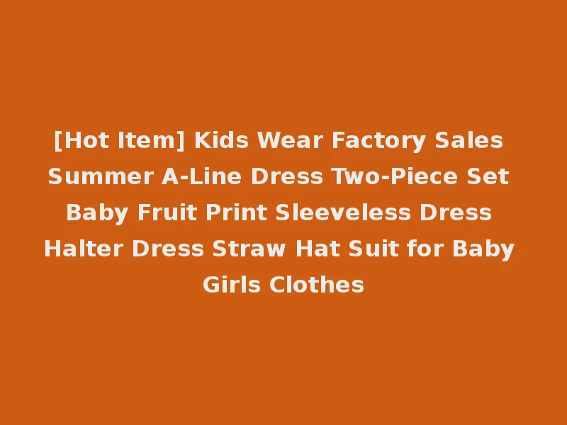 [Hot Item] Kids Wear Factory Sales Summer A-Line Dress Two-Piece Set Baby Fruit Print Sleeveless Dress Halter Dress Straw Hat Suit for Baby Girls Clothes