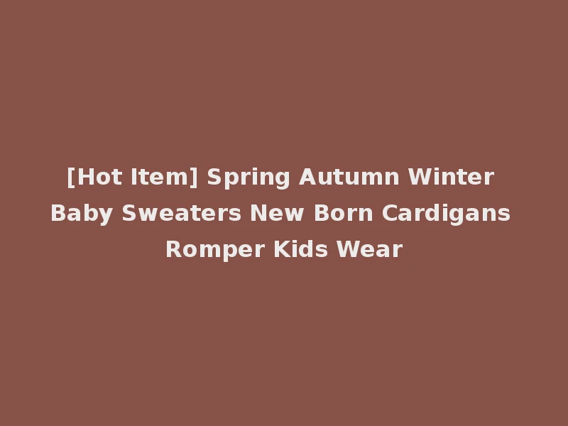 [Hot Item] Spring Autumn Winter Baby Sweaters New Born Cardigans Romper Kids Wear