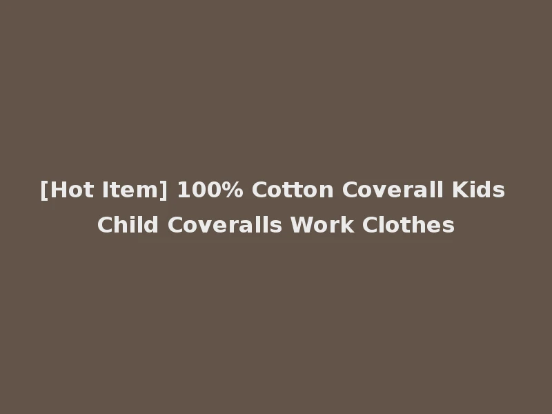 [Hot Item] 100% Cotton Coverall Kids Child Coveralls Work Clothes