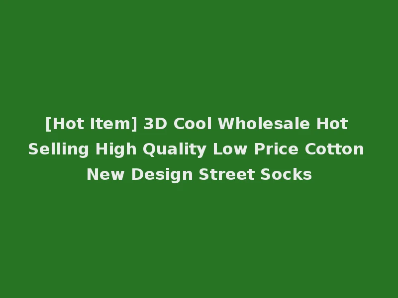 [Hot Item] 3D Cool Wholesale Hot Selling High Quality Low Price Cotton New Design Street Socks