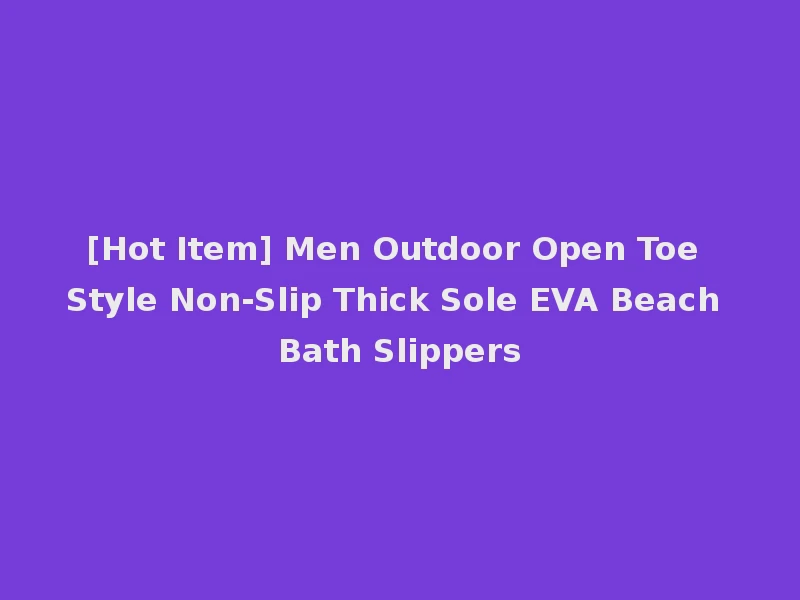 [Hot Item] Men Outdoor Open Toe Style Non-Slip Thick Sole EVA Beach Bath Slippers