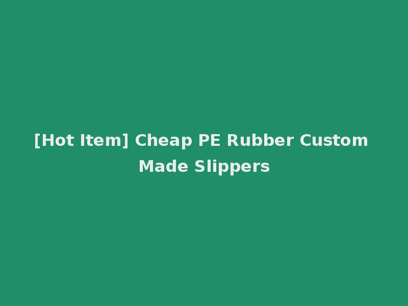 [Hot Item] Cheap PE Rubber Custom Made Slippers