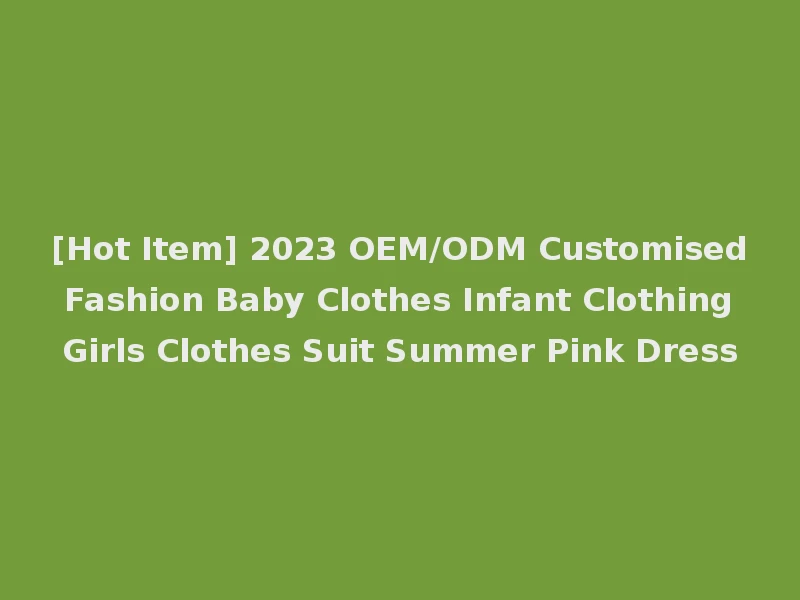 [Hot Item] 2023 OEM/ODM Customised Fashion Baby Clothes Infant Clothing Girls Clothes Suit Summer Pink Dress