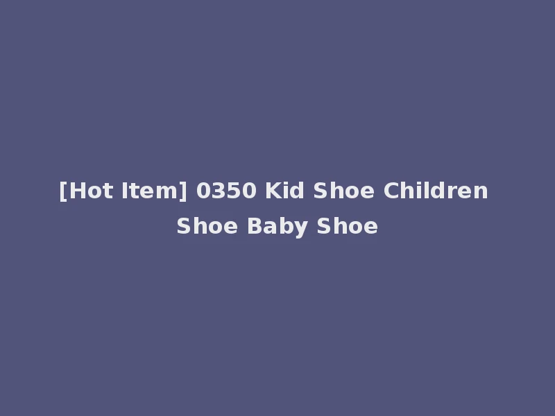 [Hot Item] 0350 Kid Shoe Children Shoe Baby Shoe