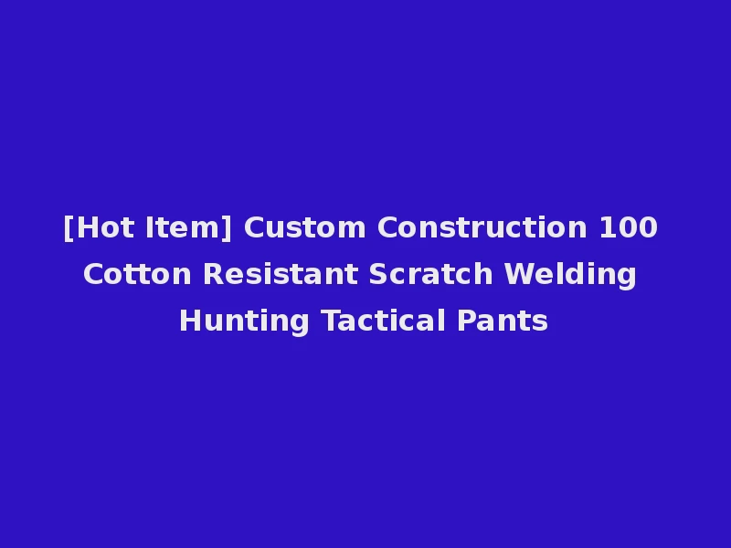 [Hot Item] Custom Construction 100 Cotton Resistant Scratch Welding Hunting Tactical Pants