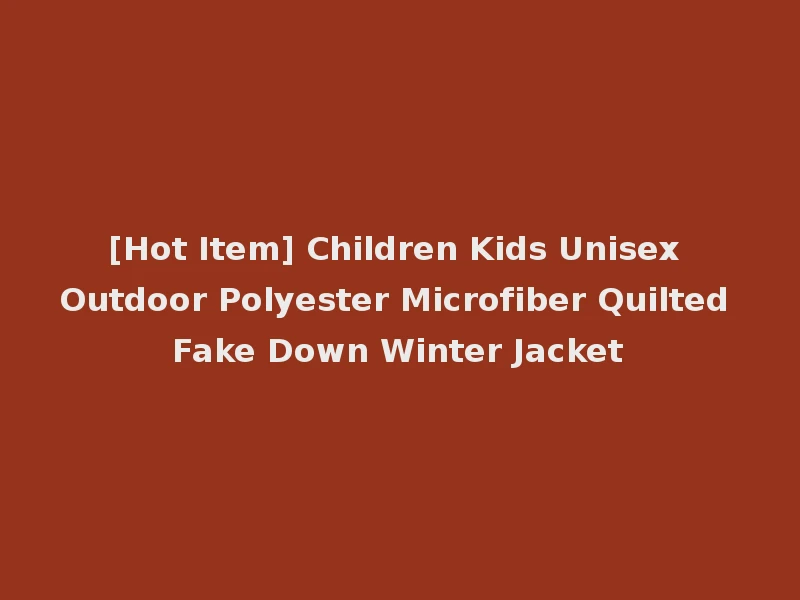 [Hot Item] Children Kids Unisex Outdoor Polyester Microfiber Quilted Fake Down Winter Jacket
