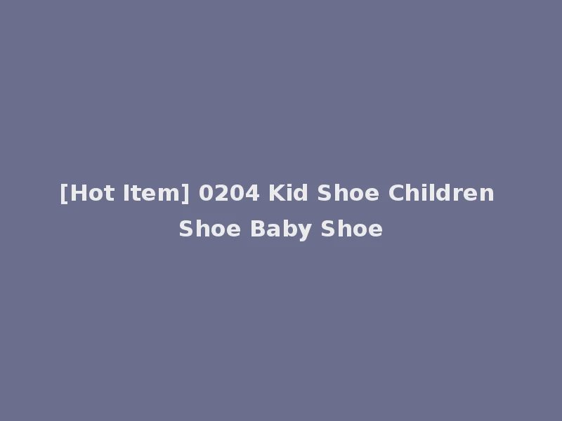 [Hot Item] 0204 Kid Shoe Children Shoe Baby Shoe