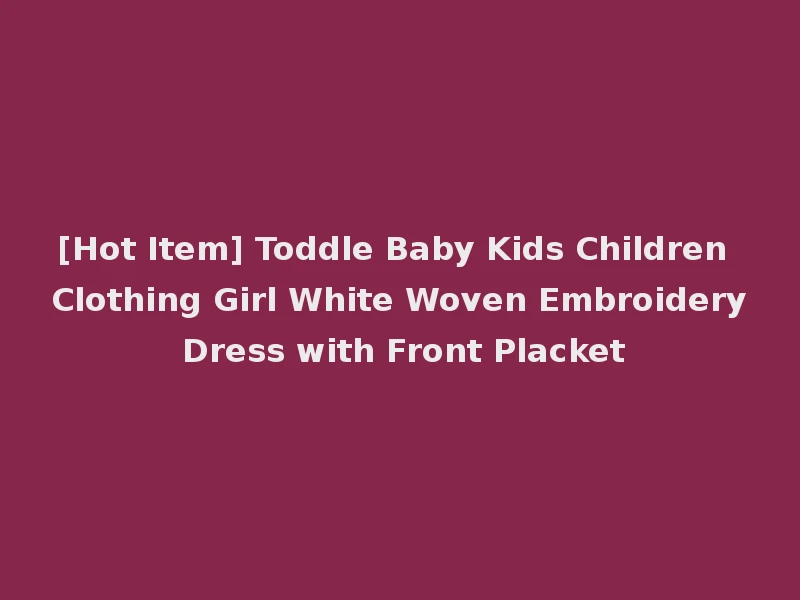 [Hot Item] Toddle Baby Kids Children Clothing Girl White Woven Embroidery Dress with Front Placket