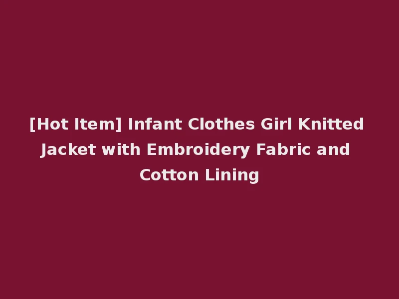 [Hot Item] Infant Clothes Girl Knitted Jacket with Embroidery Fabric and Cotton Lining