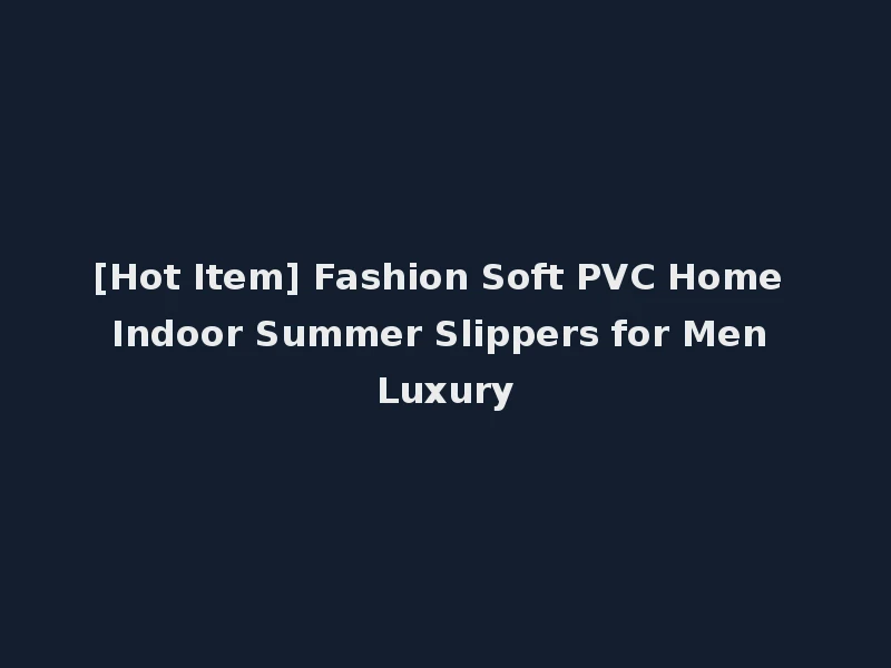 [Hot Item] Fashion Soft PVC Home Indoor Summer Slippers for Men Luxury