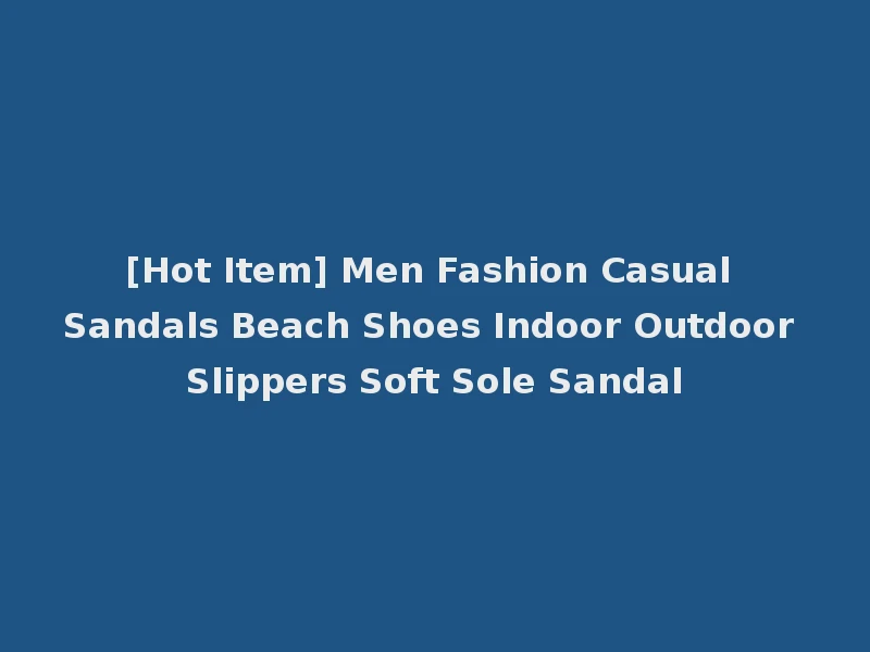 [Hot Item] Men Fashion Casual Sandals Beach Shoes Indoor Outdoor Slippers Soft Sole Sandal