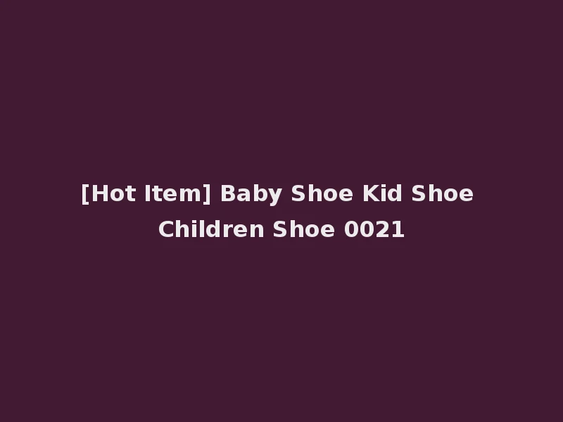 [Hot Item] Baby Shoe Kid Shoe Children Shoe 0021