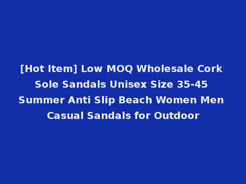 [Hot Item] Low MOQ Wholesale Cork Sole Sandals Unisex Size 35-45 Summer Anti Slip Beach Women Men Casual Sandals for Outdoor