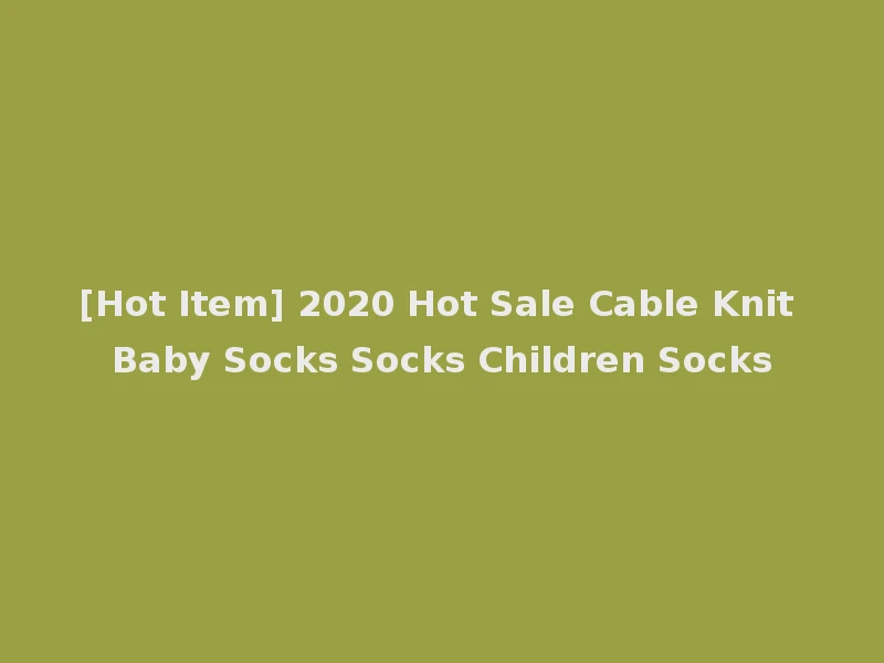 [Hot Item] 2020 Hot Sale Cable Knit Baby Socks Socks Children Socks