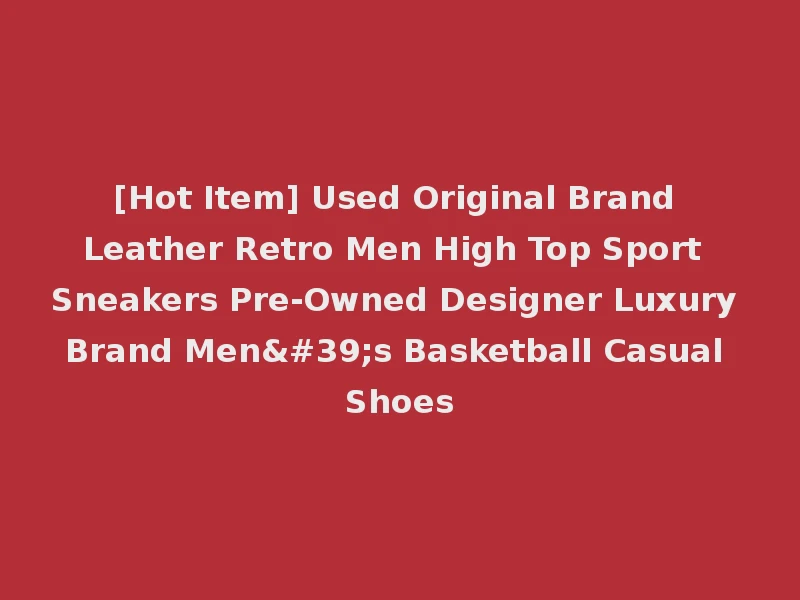 [Hot Item] Used Original Brand Leather Retro Men High Top Sport Sneakers Pre-Owned Designer Luxury Brand Men's Basketball Casual Shoes