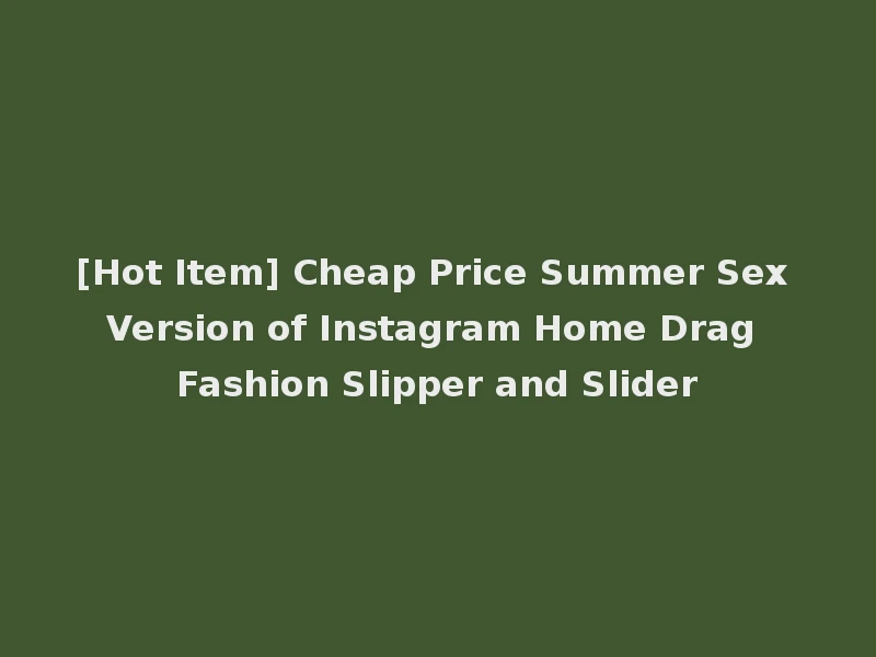 [Hot Item] Cheap Price Summer Sex Version of Instagram Home Drag Fashion Slipper and Slider