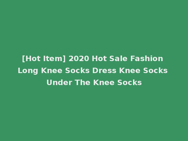 [Hot Item] 2020 Hot Sale Fashion Long Knee Socks Dress Knee Socks Under The Knee Socks