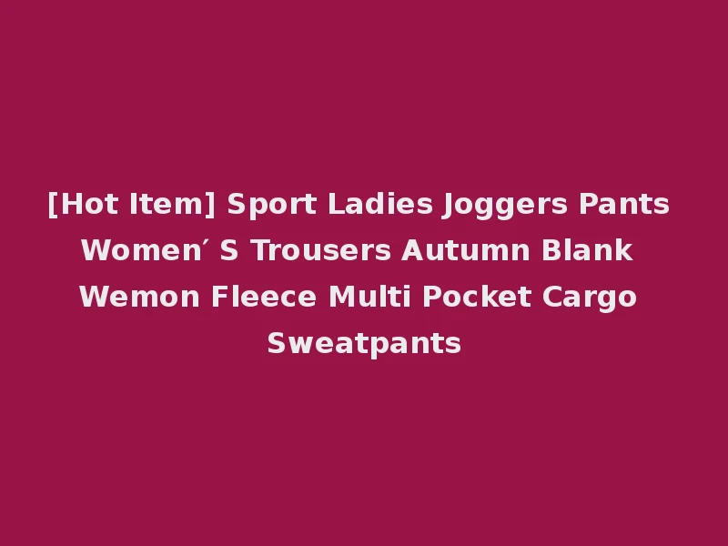 [Hot Item] Sport Ladies Joggers Pants Women′ S Trousers Autumn Blank Wemon Fleece Multi Pocket Cargo Sweatpants