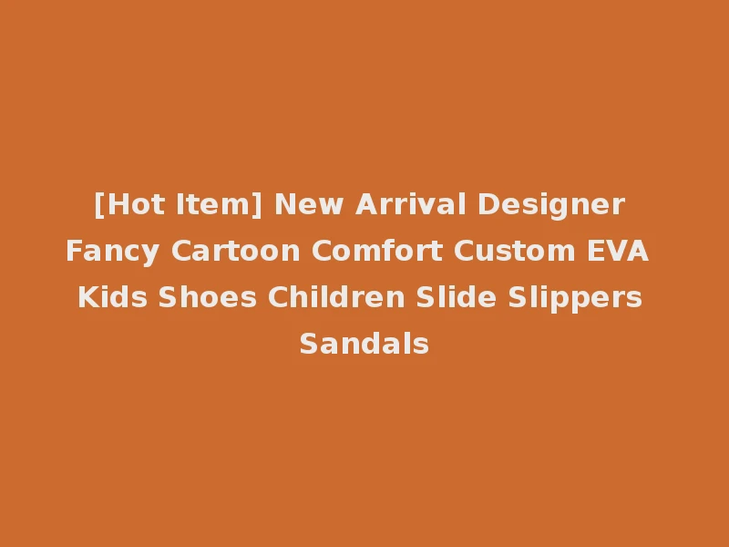 [Hot Item] New Arrival Designer Fancy Cartoon Comfort Custom EVA Kids Shoes Children Slide Slippers Sandals