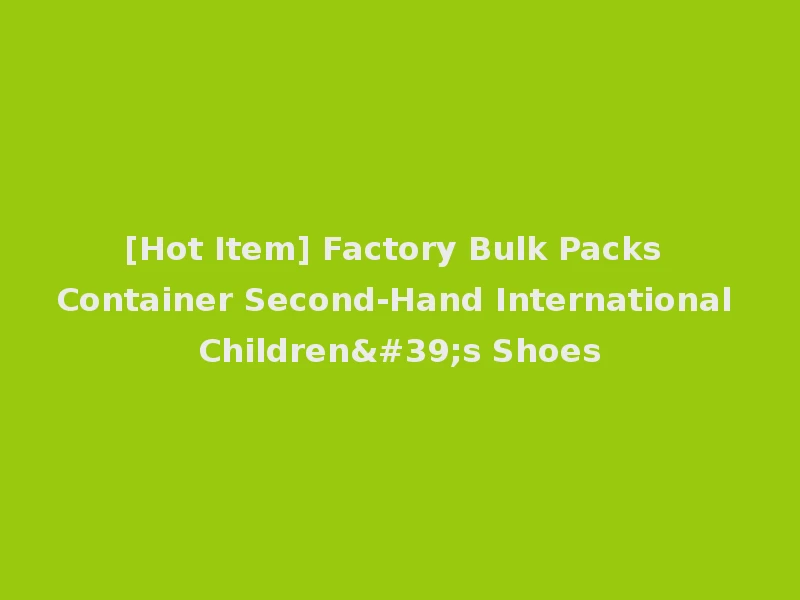 [Hot Item] Factory Bulk Packs Container Second-Hand International Children's Shoes