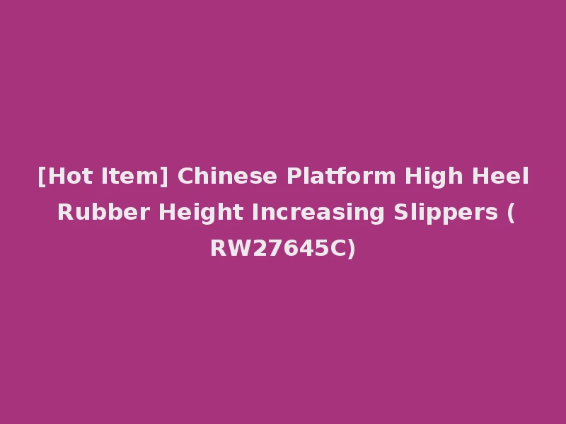 [Hot Item] Chinese Platform High Heel Rubber Height Increasing Slippers (RW27645C)