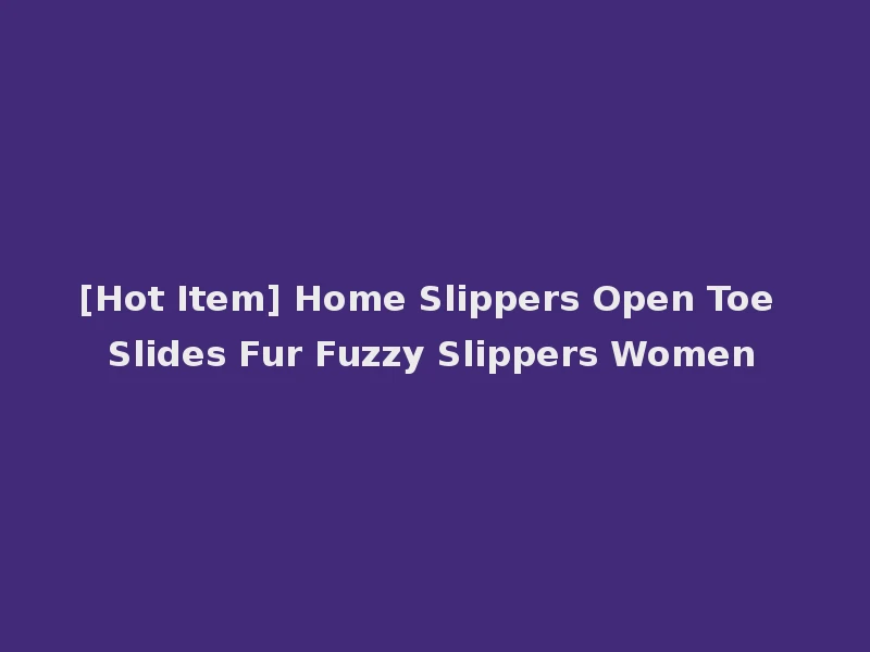 [Hot Item] Home Slippers Open Toe Slides Fur Fuzzy Slippers Women