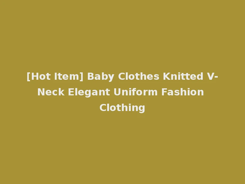 [Hot Item] Baby Clothes Knitted V-Neck Elegant Uniform Fashion Clothing
