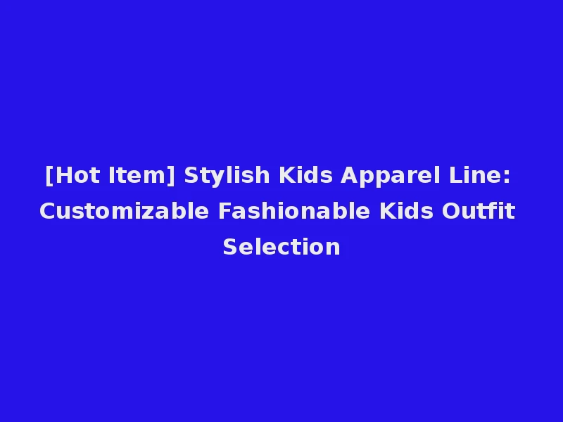 [Hot Item] Stylish Kids Apparel Line: Customizable Fashionable Kids Outfit Selection