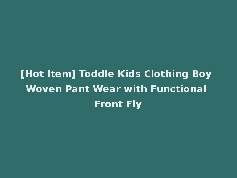[Hot Item] Toddle Kids Clothing Boy Woven Pant Wear with Functional Front Fly