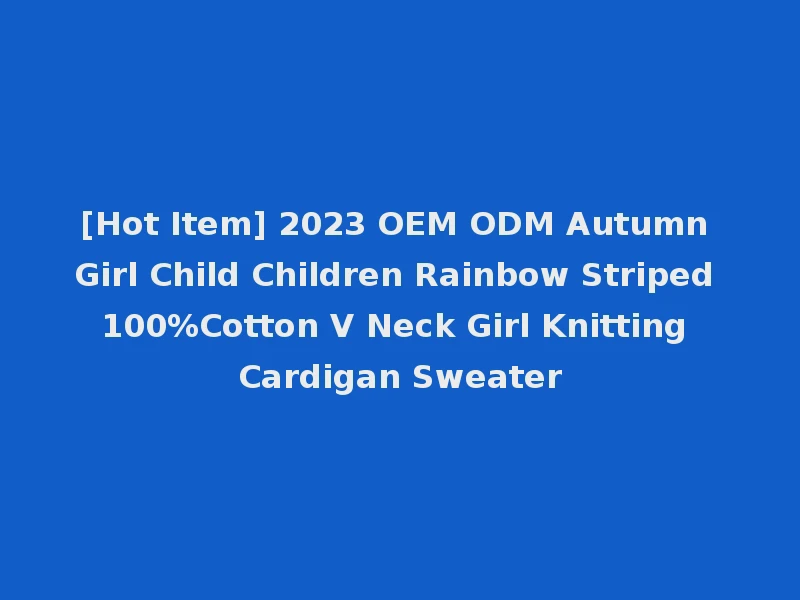 [Hot Item] 2023 OEM ODM Autumn Girl Child Children Rainbow Striped 100%Cotton V Neck Girl Knitting Cardigan Sweater
