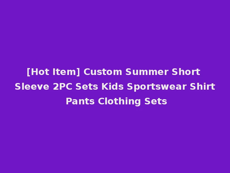 [Hot Item] Custom Summer Short Sleeve 2PC Sets Kids Sportswear Shirt Pants Clothing Sets