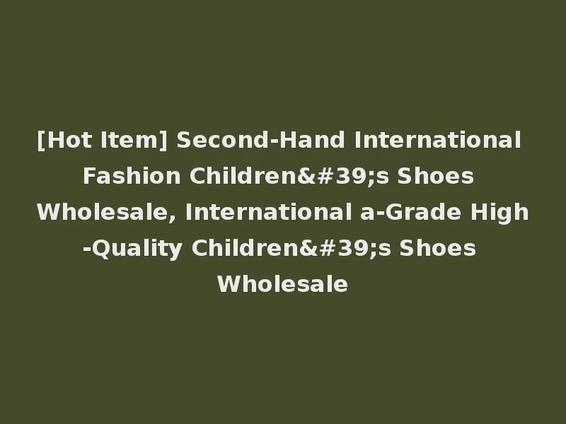 [Hot Item] Second-Hand International Fashion Children's Shoes Wholesale, International a-Grade High-Quality Children's Shoes Wholesale