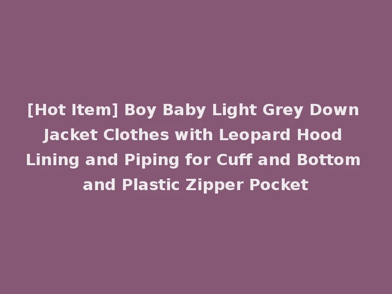 [Hot Item] Boy Baby Light Grey Down Jacket Clothes with Leopard Hood Lining and Piping for Cuff and Bottom and Plastic Zipper Pocket