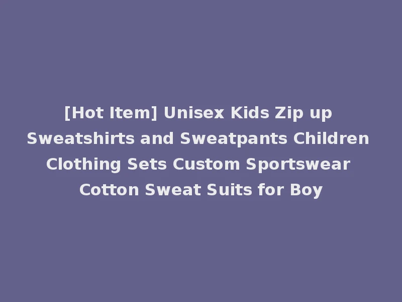 [Hot Item] Unisex Kids Zip up Sweatshirts and Sweatpants Children Clothing Sets Custom Sportswear Cotton Sweat Suits for Boy
