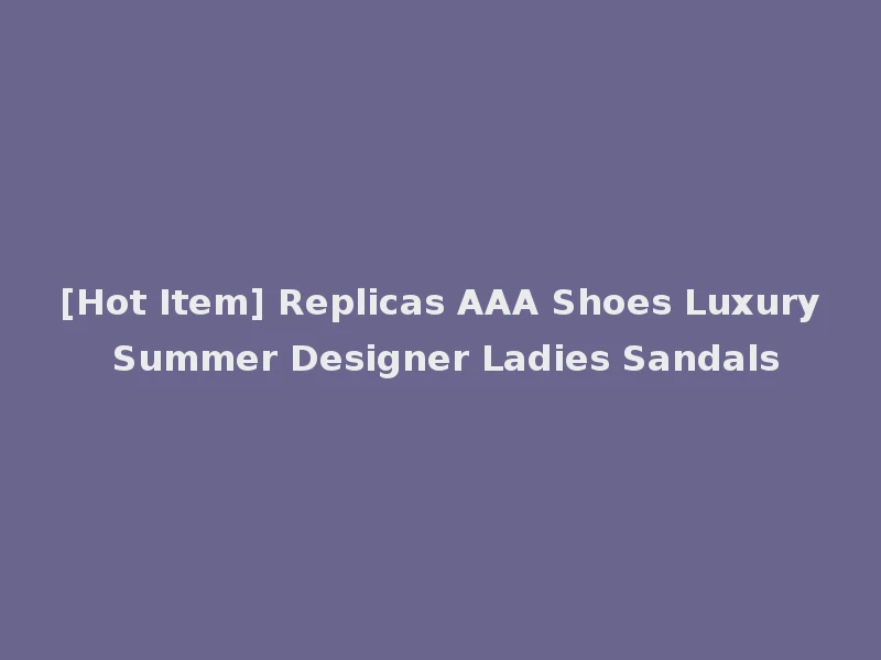 [Hot Item] Replicas AAA Shoes Luxury Summer Designer Ladies Sandals